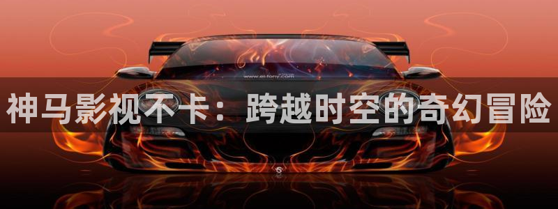 51视频学院官网：神马影视不卡：跨越时空的奇幻冒险